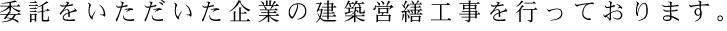 委託をいただいた企業の建築営繕工事を行っております。